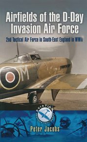 Airfields of the D-Day invasion air force : 2nd Tactical Air Force in south-east England in World War Two cover image