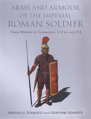 Arms and armour of the imperial roman soldier. From Marius to Commodus, 112 BC–AD 192 cover image