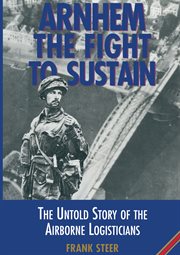 Arnhem : the fight to sustain : the untold story of the airborne logisticians cover image