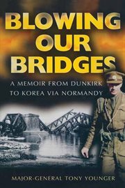 Blowing our bridges : the memories of a young officer who finds himself on the beaches at Dunkirk, landing at H-hour on D-Day and then in Korea cover image
