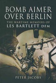 Bomb aimer over berlin. The Wartime Memoirs of Les Bartlett DFM cover image
