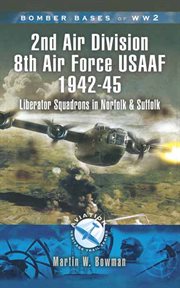 Bomber bases of World War 2 : 2nd Air Division, 8th Air Force USAAF, 1942-45 : Liberator squadrons in Norfolk and Suffolk cover image
