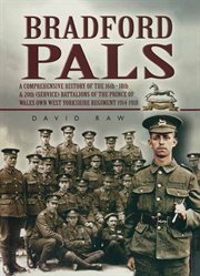 Bradford pals : a comprehensive history of the 16th, 18th & 20th (Service) Battalions of the Prince of Wales Own West Yorkshire Regiment 1914-1918 cover image