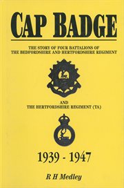 Cap badge : the story of four battalions of the Bedfordshire and Hertfordshire regiment (TA) : 1939-1947 cover image