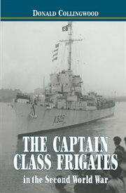 The Captain Class Frigates in the Second World War : an operational history of the American built Destroyer Escorts serving under the White Ensign from 1943-1946 cover image