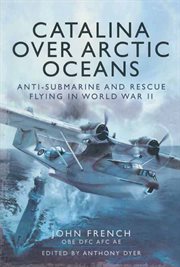 Catalina over arctic oceans. Anti-Submarine and Rescue Flying in World War II cover image