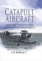 Catapult aircraft : the story of seaplanes flown from battleships, cruisers and other warships of the world's navies, 1912-1950 cover image