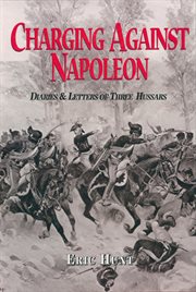 Charging against Napoleon : diaries and letters of three Hussars, 1808-1815 cover image