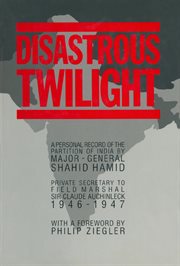 Disastrous twilight. A Personal Record of the Partition of india by Major-General Shahid Hamid cover image