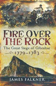 Fire over the rock : the great siege of Gibraltar, 1779-1783 cover image