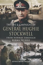 The life and campaigns of General Hughie Stockwell : from Norway, through Burma, to Suez cover image