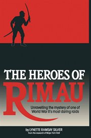 The heroes of rimau. Unravelling the Mystery of One of World War II's Most Daring Raids cover image