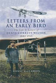 Letters from an early bird : the life and letters of aviation pioneer Denys Corbett Wilson, 1882-1915 cover image