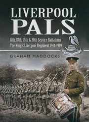 Liverpool Pals : a history of the 17th, 18th, 19th and 20th (Service) Battalions, the King's (Liverpool Regiment), 1914-1919 cover image