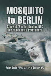 Mosquito to berlin. Story of 'Bertie Boulter DFC, One of Bennetts Pathfinders cover image