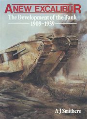 A new Excalibur : the development of the tank, 1909-1939 cover image