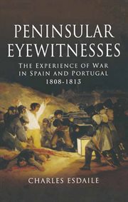 Peninsular eyewitnesses. The Experience of War in Spain and Portugal 1808–1813 cover image