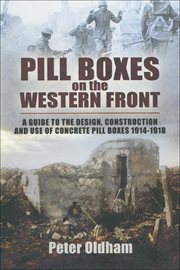Pill boxes on the western front : a guide to the design, construction and use of concrete pill boxes, 1914-1918 cover image