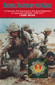Royal Scots in the Gulf : 1st Battalion, the Royal Scots (the Royal Regiment) on Operation Granby, 1990-1991 cover image