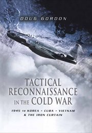 Tactical reconnaissance in the Cold War : 1945 to Korea, Cuba, Vietnam and the Iron Curtain cover image