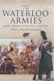 The waterloo armies. Men, Organization and Tactics cover image