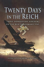 Twenty days in the Reich : three downed RAF aircrew on the run in Germany during 1945 cover image