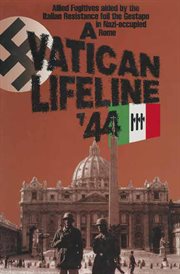 A vatican lifeline '44. Allied Fugitives Aided By the Italian Resistance Foil the Gestapo in Nazi-Occupied Rome cover image
