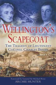Wellington's scapegoat : the tragedy of Lieutenant-Colonel Charles Bevan cover image