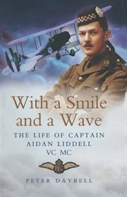 With a smile and a wave : the life of Captain John Aidan Liddell VC MC 3rd Battalion Argyll and Sutherland Highlanders and Royal Flying Corps cover image