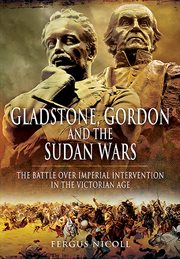Gladstone, Gordon and the Sudan wars : the battle over imperial intervention in the Victorian age cover image