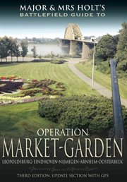 Major and mrs holt's battlefield guide to operation market garden. Leopoldsburg-Eindhoven-Nijmegen-Arnhem-Oosterbeek cover image