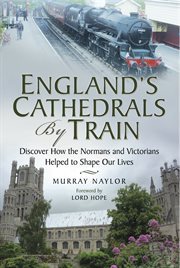 England's cathedrals by train. Discover how the Normans and Victorians Helped to Shape our Lives cover image