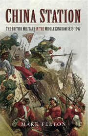 China station. The British Militry in the Middle Kingdom, 1839–1997 cover image