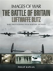 The Battle of Britain: Luftwaffe Blitz: Rare photographs from Wartime Archives cover image