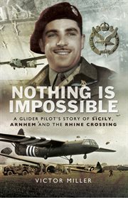 Nothing is Impossible : a Glider Pilot's Story of Sicily, Arnhem and the Rhine Crossing cover image