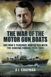War of the motor gun boats : one man's personal war at sea with the coastal forces, 1943-1945 cover image