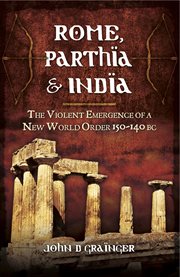Rome, parthia and india. The Violent Emergence of a New World Order, 150–140 BC cover image