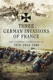 Three German invasions of France : the summer campaigns of 1870, 1914 and 1940 cover image