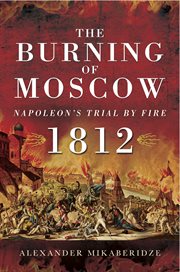 The burning of Moscow : Napoleon's trial by fire, 1812 cover image