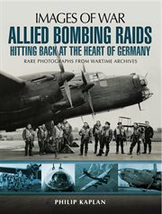 Allied bombing raids : hitting back at the heart of Germany : rare photographs from wartime archives cover image
