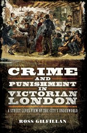 Crime and Punishment in Victorian London : a Street-Level of the City's Underworld cover image