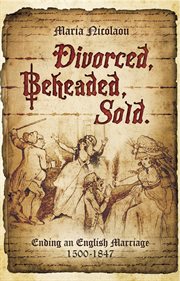 Divorced, beheaded, sold. Ending an English Marriage, 1500–1847 cover image
