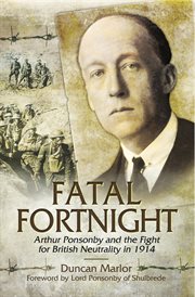 Fatal fortnight : Arthur Ponsonby and the fight for British neutrality in 1914 cover image