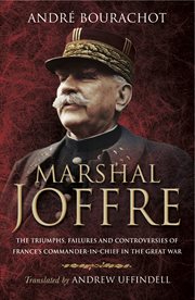 Marshal joffre. The Triumphs, Failures and Controversies of France's Commander-in-Chief in the Great War cover image