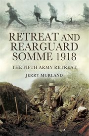 Retreat and rearguard Somme 1918 : the Fifth Army retreat cover image