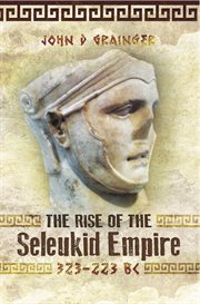 The rise of the Seleukid empire (323-223 BC) : Seleukos I to Seleukos III cover image