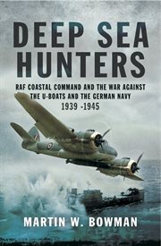 Deep sea hunters : RAF coastal command and the war against the U-Boats and the German navy cover image