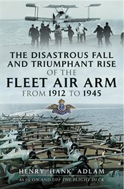 The Disastrous Fall and Triumphant Rise of the Fleet Air Arm from 1912 to 1945 cover image