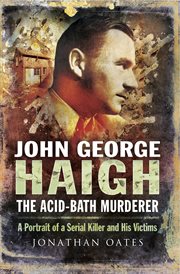 John george haigh, the acid-bath murderer. A Portrait of a Serial Killer and His Victims cover image