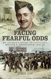 Facing fearful odds. My Father's Story of Captivity, Escape & Resistance 1940–1945 cover image